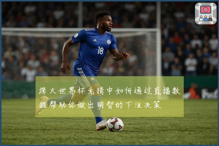 烽火世界杯竞猜中如何通过直播数据帮助你做出明智的下注决策
