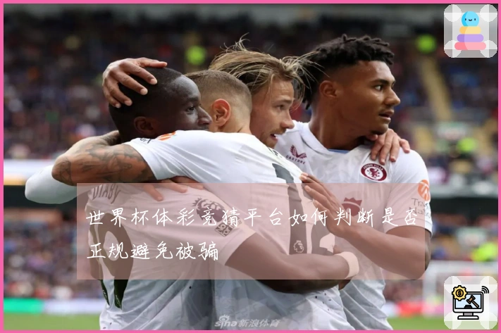 世界杯体彩竞猜平台如何判断是否正规避免被骗
