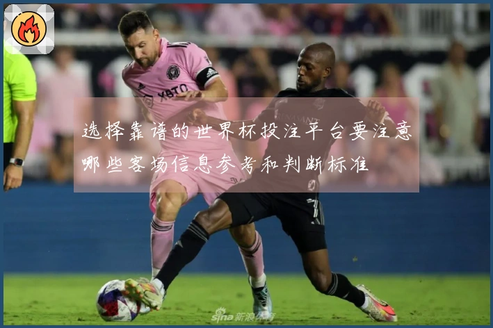 选择靠谱的世界杯投注平台要注意哪些客场信息参考和判断标准