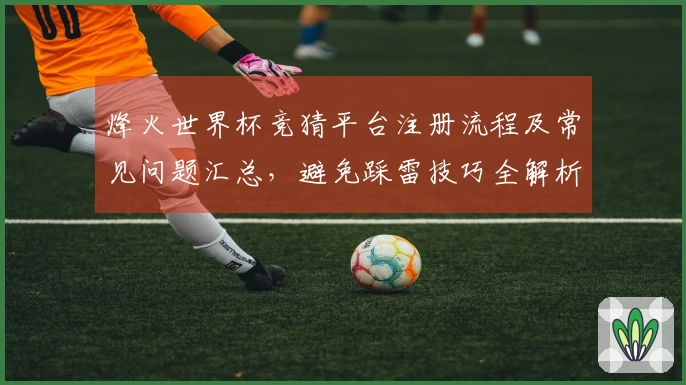 烽火世界杯竞猜平台注册流程及常见问题汇总，避免踩雷技巧全解析